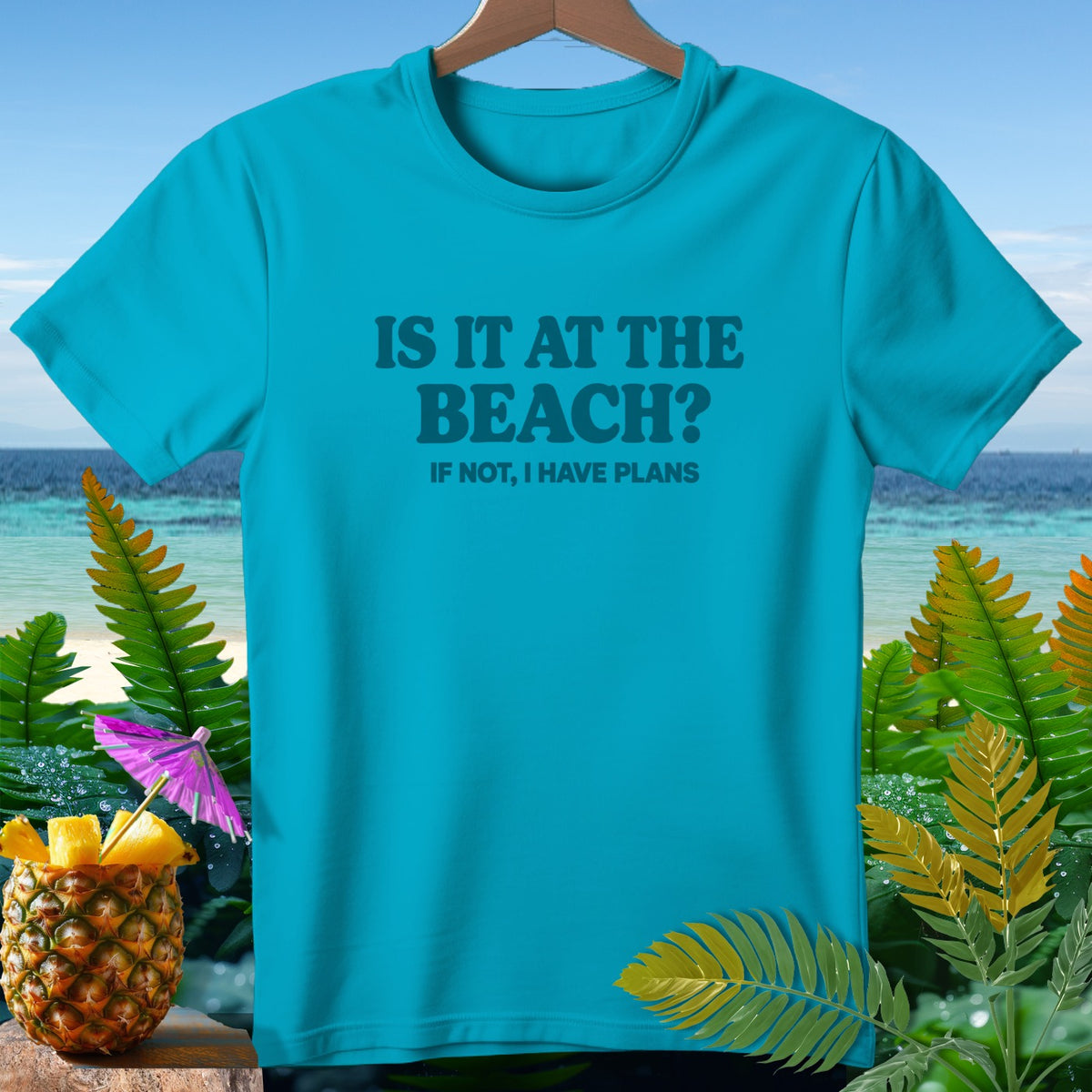 Teal t-shirt with "IS IT AT THE BEACH? IF NOT, I HAVE PLANS" text.