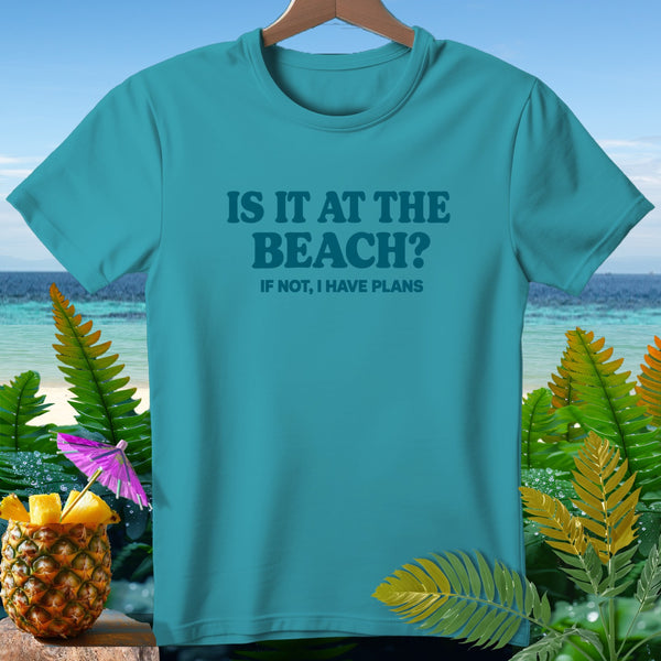 Teal t-shirt with text "IS IT AT THE BEACH? IF NOT, I HAVE PLANS".
