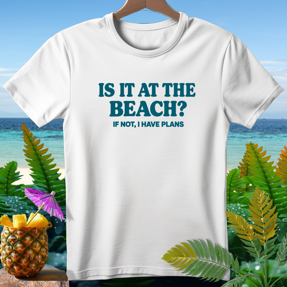 White t-shirt with blue text "IS IT AT THE BEACH? IF NOT, I HAVE PLANS".